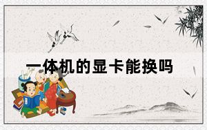一体机的显卡能换吗_一体机的优缺点