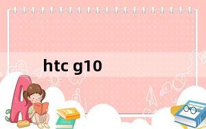 htc g10_htc 倾心