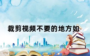 裁剪视频不要的地方如何删掉_裁剪视频