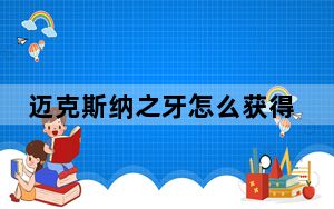 迈克斯纳之牙怎么获得_迈克斯纳之牙获得方法