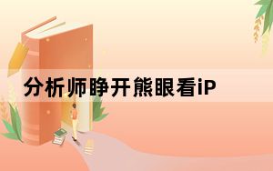 分析师睁开熊眼看iPhone：三星等挑战不可小觑