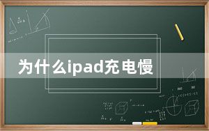 为什么ipad充电慢不耐用_为什么ipad充不了电