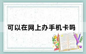 可以在网上办手机卡吗_网上能办手机卡吗