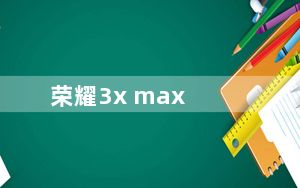 荣耀3x max_荣耀3x pro
