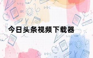 今日头条视频下载器 V1.0 绿色版_今日头条视频下载器 V1.0 绿色版免费下载