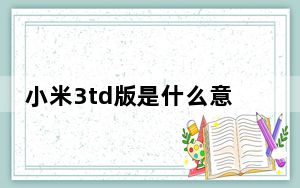 小米3td版是什么意思_小米3td是什么意思