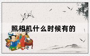 照相机什么时候有的_照相机什么牌子好