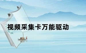 视频采集卡万能驱动 免费版_视频采集卡万能驱动 免费版免费下载