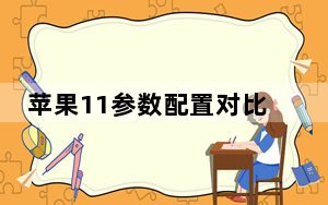 苹果11参数配置对比_苹果手机的配置是否都一样