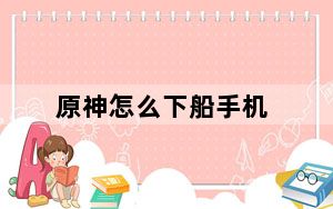 原神怎么下船手机_原神手游下船方法 快吧手游
