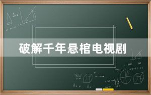 破解千年悬棺电视剧_破解qq空间