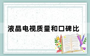 液晶电视质量和口碑比较好的_液晶电视质量