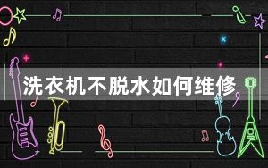 洗衣机不脱水如何维修多少钱_洗衣机不脱水如何维修