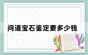 问道宝石鉴定要多少钱_《问道》宝石鉴定