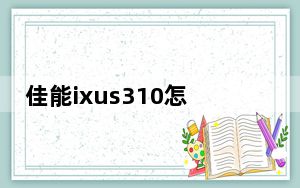 佳能ixus310怎么调时间_佳能ixus310