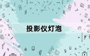 投影仪灯泡_投影仪中灯泡的作用是什么