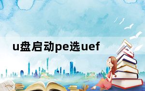 u盘启动pe选uefi还是_u盘启动pe