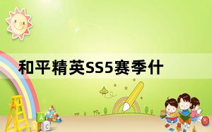 和平精英SS5赛季什么时候开始_和平精英SS5赛季开启时间 快吧手游