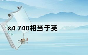 x4 740相当于英特尔的什么_x4 740