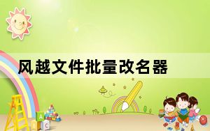 风越文件批量改名器 V3.90 绿色免费版_风越文件批量改名器 V3.90 绿色免费版免费下载