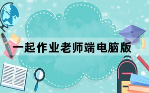 一起作业老师端电脑版 V2.6.0.2170 官方最新版_一起作业老师端电脑版 V2.6.0.2170 官方最新版免费下