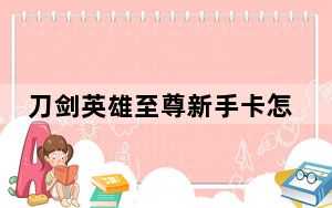刀剑英雄至尊新手卡怎么获得_《刀剑英雄》刀剑英雄至尊卡奖励介绍及PK系统攻略
