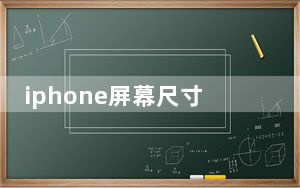 iphone屏幕尺寸数据_iphone屏幕尺寸