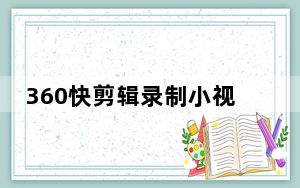 360快剪辑录制小视频软件 V1.0 官方版_360快剪辑录制小视频软件 V1.0 官方版免费下载