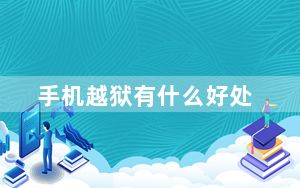 手机越狱有什么好处_手机越狱