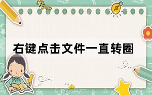 右键点击文件一直转圈怎么解决_右键