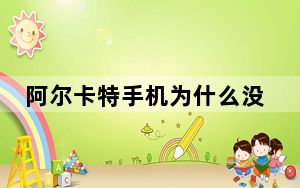 阿尔卡特手机为什么没有了_阿尔卡特手机怎么样_阿尔卡特