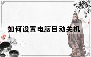 如何设置电脑自动关机时间命令_如何设置电脑自动关机