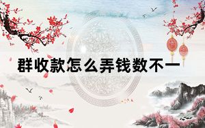 群收款怎么弄钱数不一样_群收款怎么弄