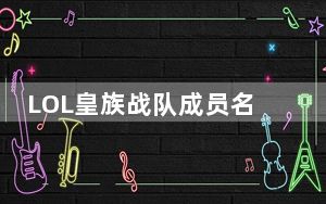 LOL皇族战队成员名单_LOL皇族战队英文名到第是什么