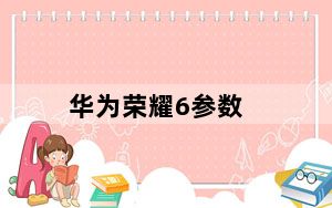 华为荣耀6参数_华为荣耀6手机参数
