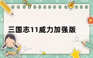 三国志11威力加强版破解版 汉化免费版_三国志11威力加强版破解版 汉化免费版免费下载