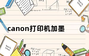 canon打印机加墨水_canon打印机加墨