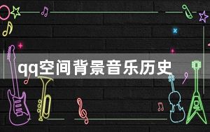 qq空间背景音乐历史记录_如何在qq空间添加背景音乐