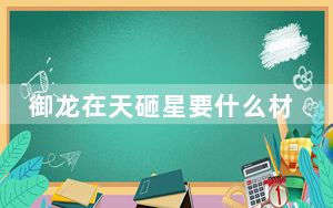 御龙在天砸星要什么材料_御龙在天砸马庄要什么材料