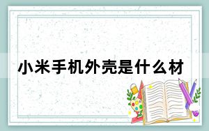 小米手机外壳是什么材质的_小米手机外壳材质_手机外壳用什么材料