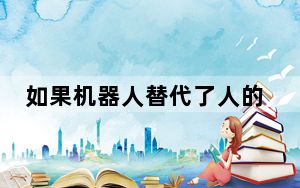 如果机器人替代了人的工作人怎么办_复仇机器人可以帮你拿工资减少机器人来电