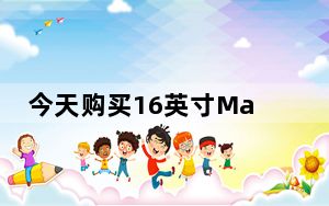 今天购买16英寸MacBookPro立减300美元