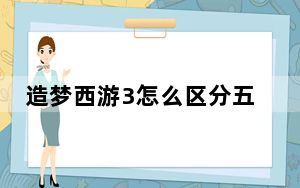 造梦西游3怎么区分五灵珠以及获取_造梦西游3区分五灵珠以及获取攻略