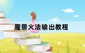 魔兽火法输出教程_魔兽火法输出手法