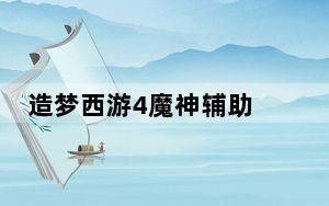 造梦西游4魔神辅助 V7.2 贺猴年豪华版_造梦西游4魔神辅助 V7.2 贺猴年豪华版免费下载