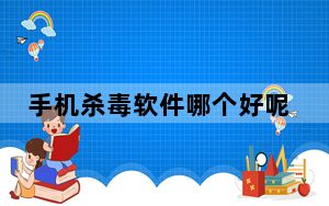 手机杀毒软件哪个好呢_手机杀毒软件哪个好