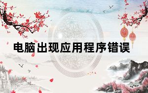电脑出现应用程序错误怎么处理_电脑出现应用程序错误