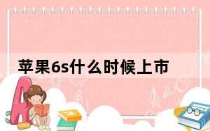 苹果6s什么时候上市的价格是多少_苹果6s什么时候上市