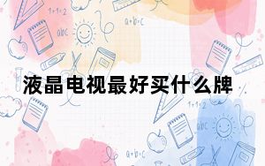 液晶电视最好买什么牌子_液晶电视买什么牌子