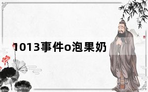 1013事件o泡果奶文件下载_1013事件O泡果奶